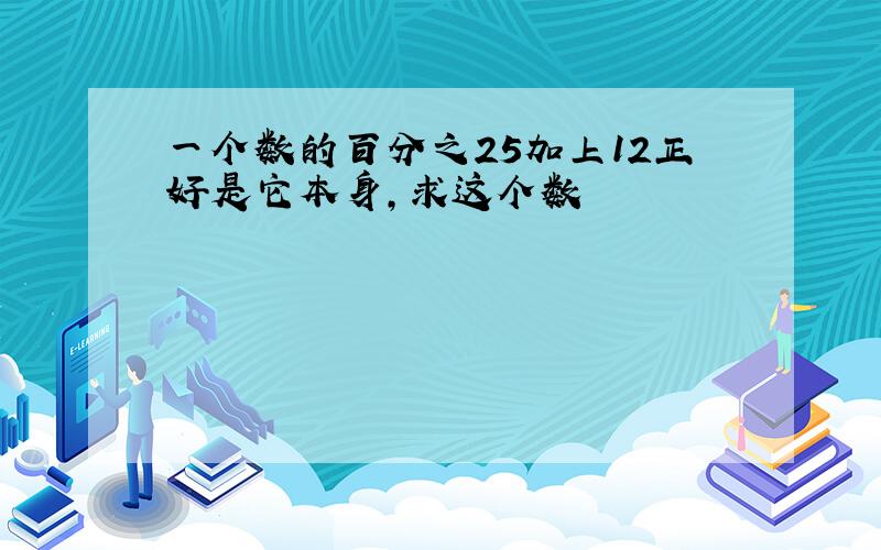 一个数的百分之25加上12正好是它本身,求这个数