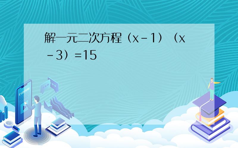 解一元二次方程（x－1）（x－3）=15