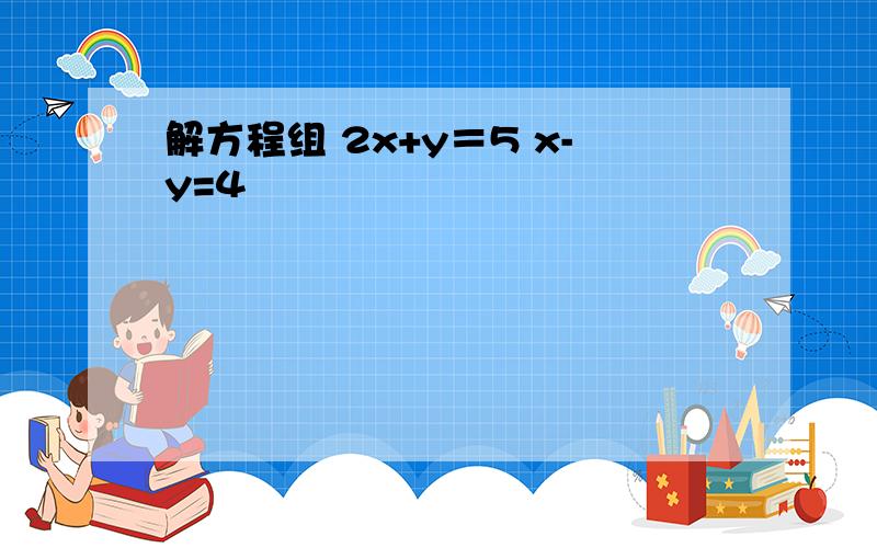 解方程组 2x+y＝5 x-y=4