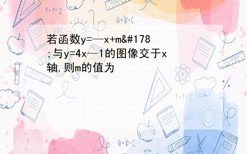 若函数y=—x+m²与y=4x—1的图像交于x轴,则m的值为