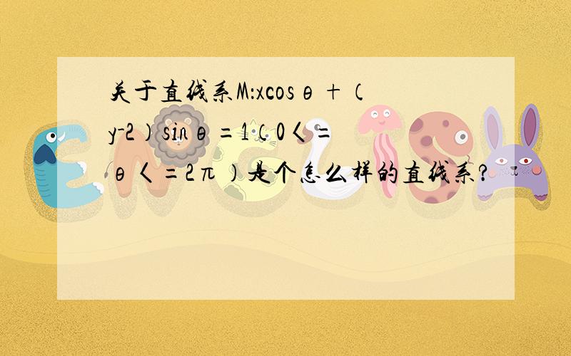 关于直线系M：xcosθ+（y-2）sinθ=1（0〈=θ〈=2π）是个怎么样的直线系?