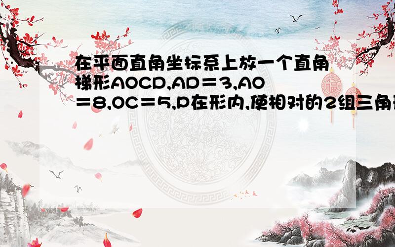 在平面直角坐标系上放一个直角梯形AOCD,AD＝3,AO＝8,OC＝5,P在形内,使相对的2组三角形面积分别相等,P点坐