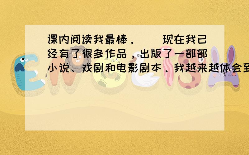 课内阅读我最棒。　　现在我已经有了很多作品，出版了一部部小说、戏剧和电影剧本。我越来越体会到我当初是多么幸运。我有个慈祥