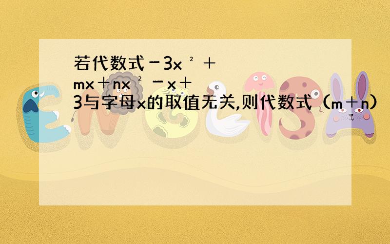 若代数式－3x²＋mx＋nx²－x＋3与字母x的取值无关,则代数式（m＋n）（m-n）的值为多少