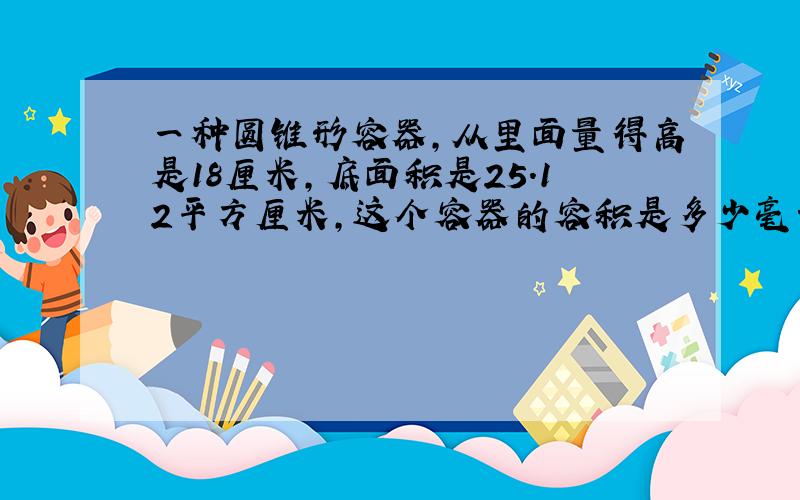 一种圆锥形容器,从里面量得高是18厘米,底面积是25.12平方厘米,这个容器的容积是多少毫升