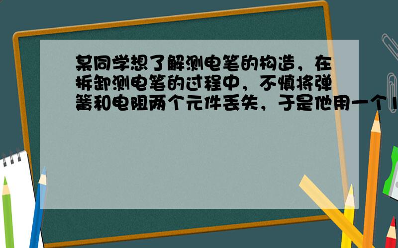 某同学想了解测电笔的构造，在拆卸测电笔的过程中，不慎将弹簧和电阻两个元件丢失，于是他用一个100Ω的电阻和圆珠笔内的弹簧