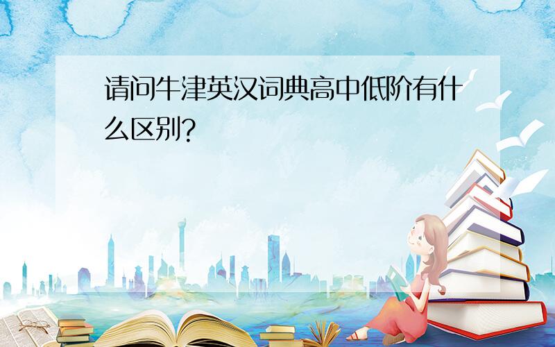 请问牛津英汉词典高中低阶有什么区别?