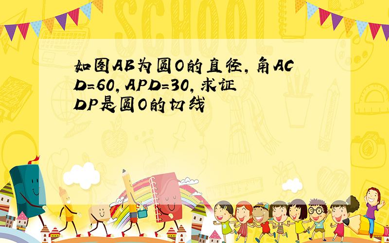 如图AB为圆O的直径,角ACD=60,APD=30,求证DP是圆O的切线