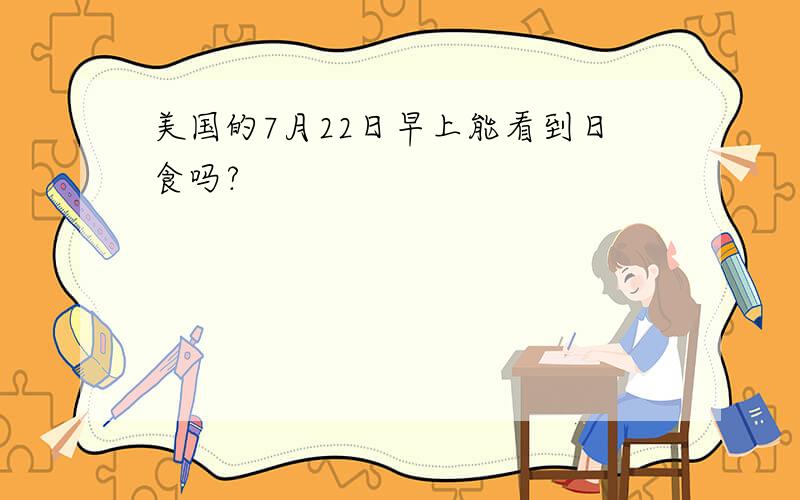 美国的7月22日早上能看到日食吗?