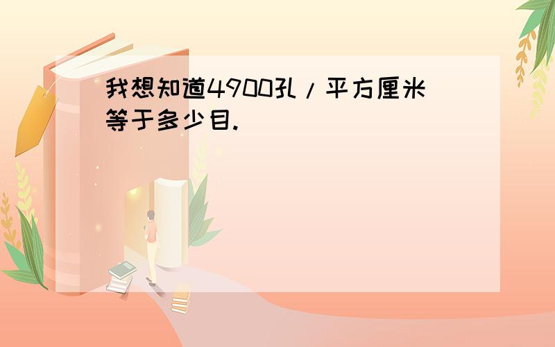 我想知道4900孔/平方厘米等于多少目.