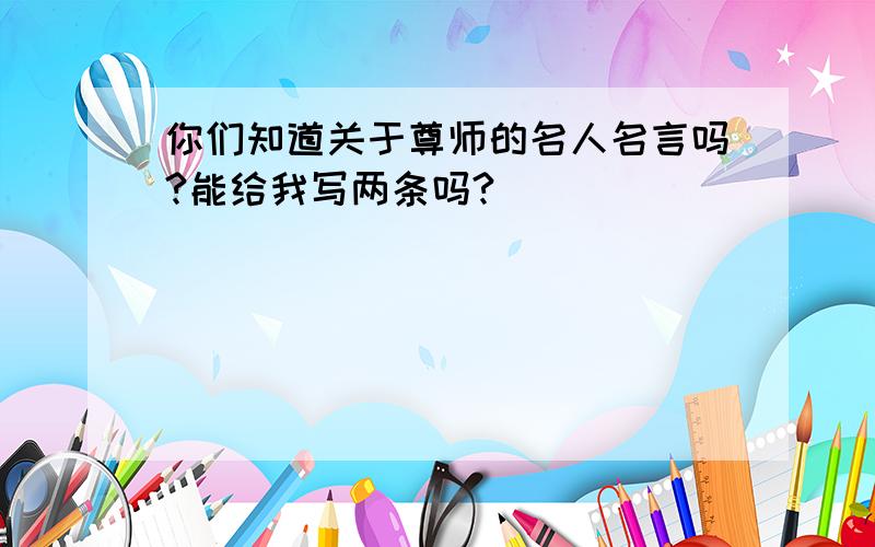 你们知道关于尊师的名人名言吗?能给我写两条吗?