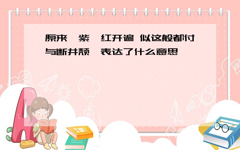 原来姹紫嫣红开遍 似这般都付与断井颓垣表达了什么意思