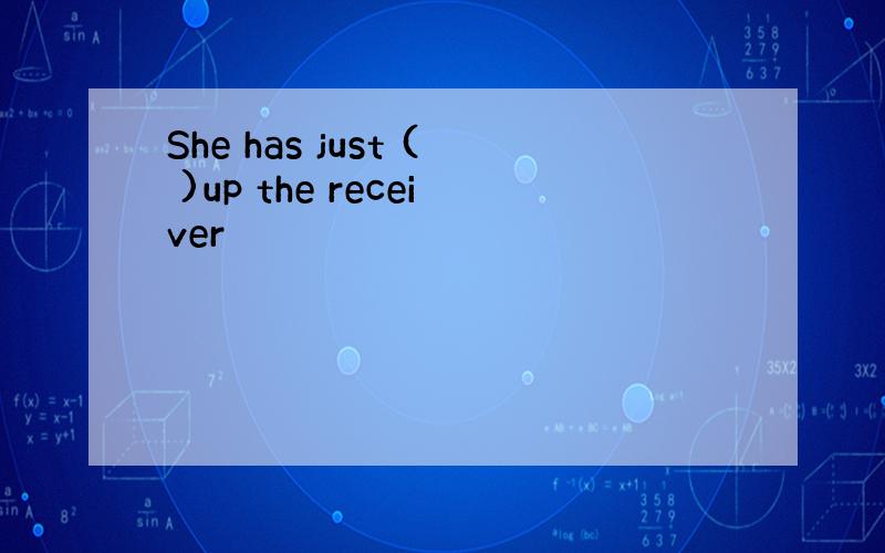 She has just ( )up the receiver