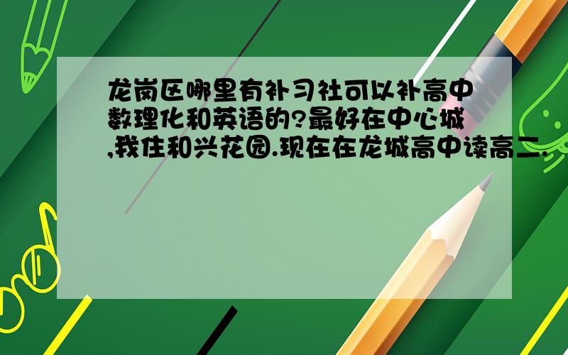 龙岗区哪里有补习社可以补高中数理化和英语的?最好在中心城,我住和兴花园.现在在龙城高中读高二.