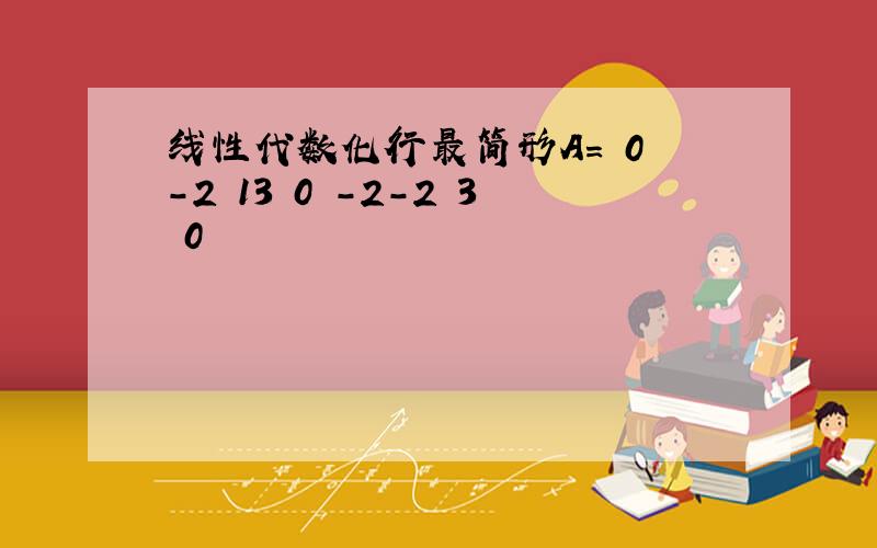 线性代数化行最简形A= 0 -2 13 0 -2-2 3 0