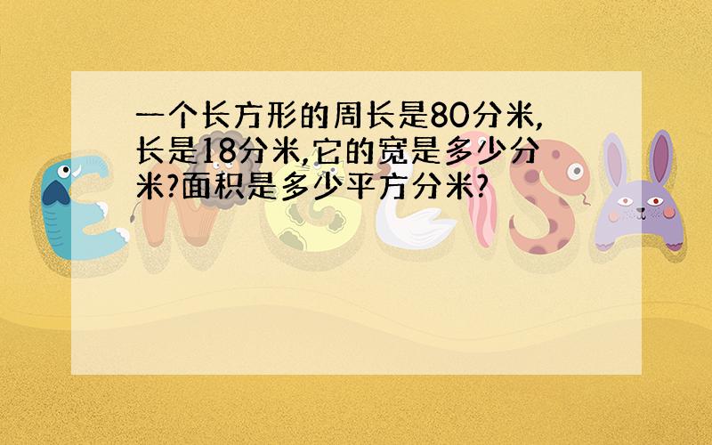 一个长方形的周长是80分米,长是18分米,它的宽是多少分米?面积是多少平方分米?