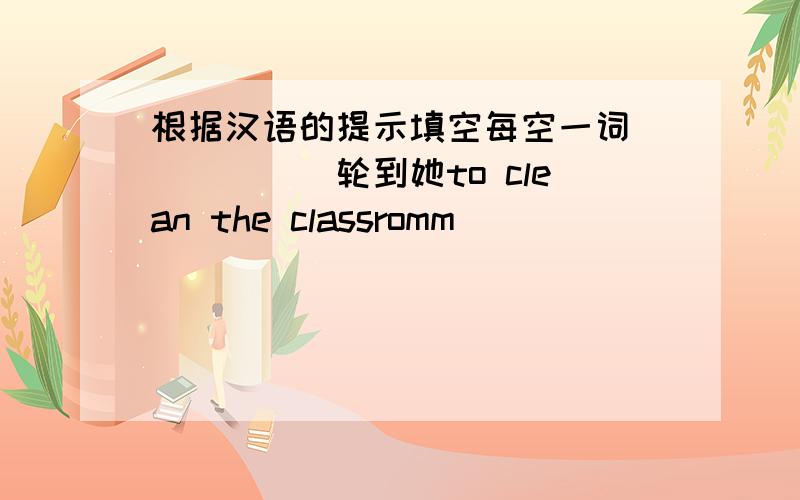 根据汉语的提示填空每空一词（）（）（)轮到她to clean the classromm