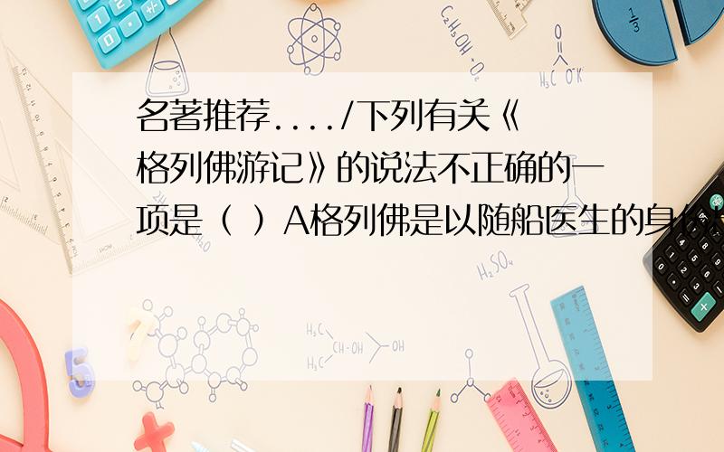 名著推荐..../下列有关《格列佛游记》的说法不正确的一项是（ ）A格列佛是以随船医生的身份出游的.他第一次出游乘的是“