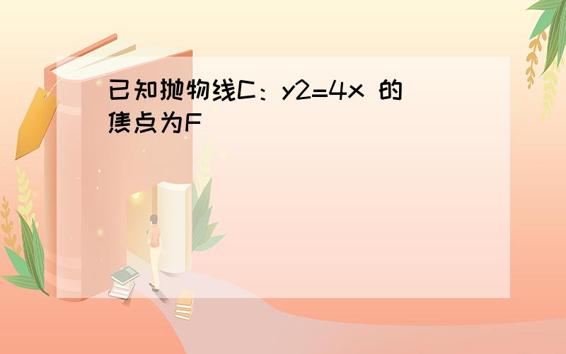 已知抛物线C：y2=4x 的焦点为F．