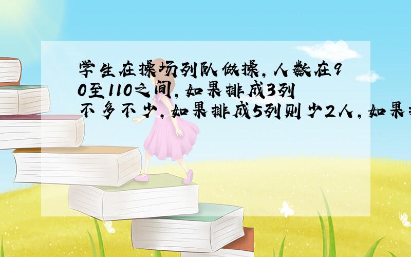 学生在操场列队做操,人数在90至110之间,如果排成3列不多不少,如果排成5列则少2人,如果排成7列则少5人