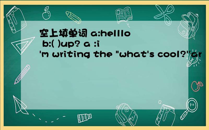 空上填单词 a:helllo b:( )up? a :i'm writing the 