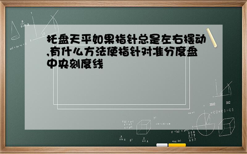 托盘天平如果指针总是左右摆动,有什么方法使指针对准分度盘中央刻度线