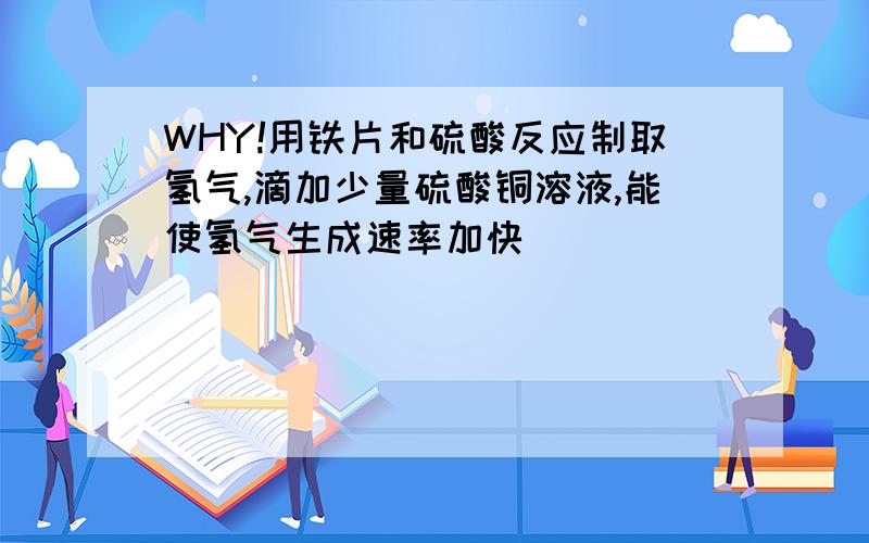 WHY!用铁片和硫酸反应制取氢气,滴加少量硫酸铜溶液,能使氢气生成速率加快