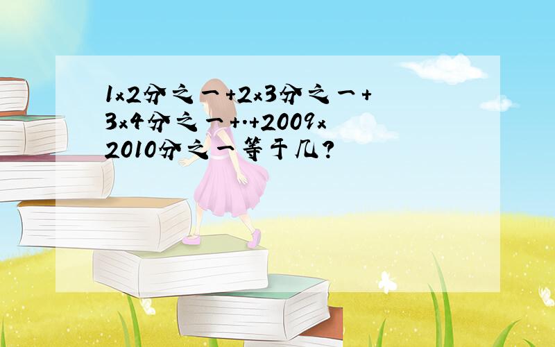 1x2分之一+2x3分之一+3x4分之一+.+2009x2010分之一等于几?