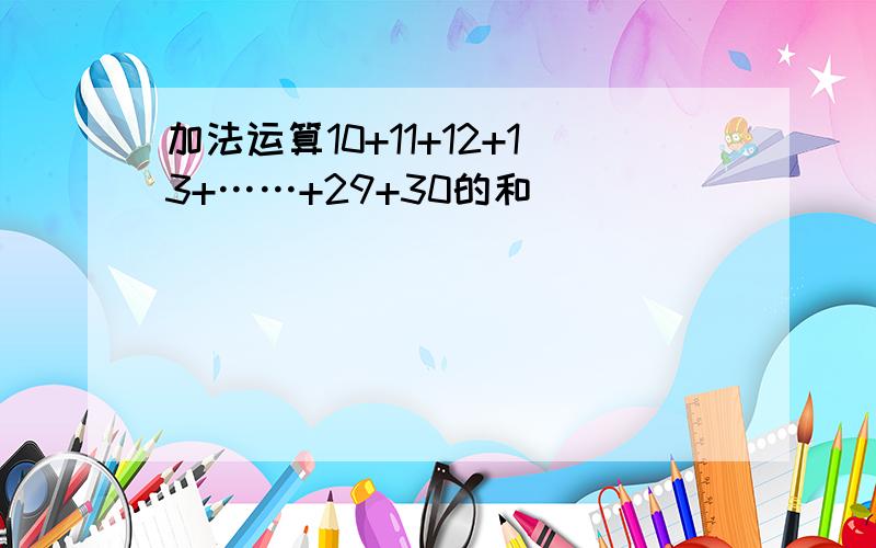 加法运算10+11+12+13+……+29+30的和