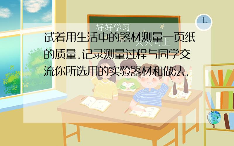 试着用生活中的器材测量一页纸的质量.记录测量过程与同学交流你所选用的实验器材和做法.