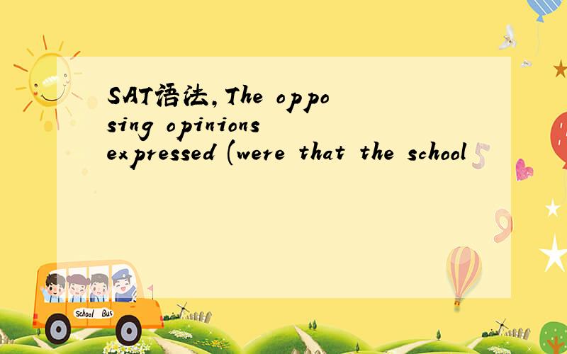 SAT语法,The opposing opinions expressed (were that the school