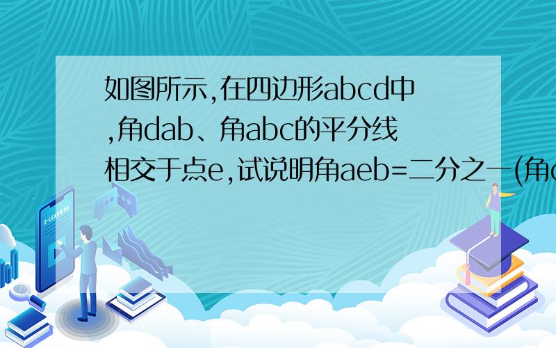 如图所示,在四边形abcd中,角dab、角abc的平分线相交于点e,试说明角aeb=二分之一(角c+角d).