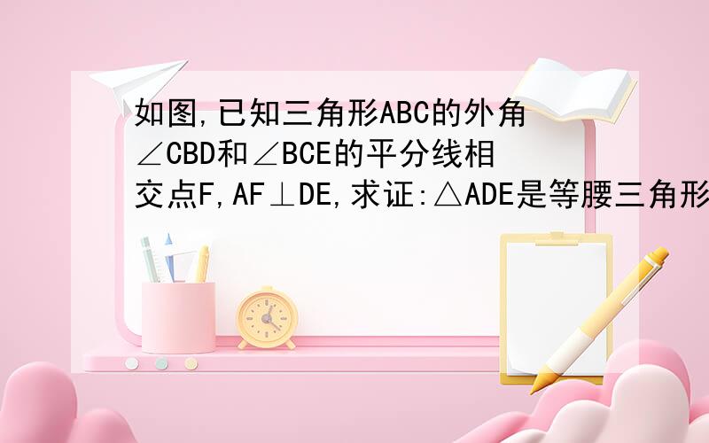 如图,已知三角形ABC的外角∠CBD和∠BCE的平分线相交点F,AF⊥DE,求证:△ADE是等腰三角形