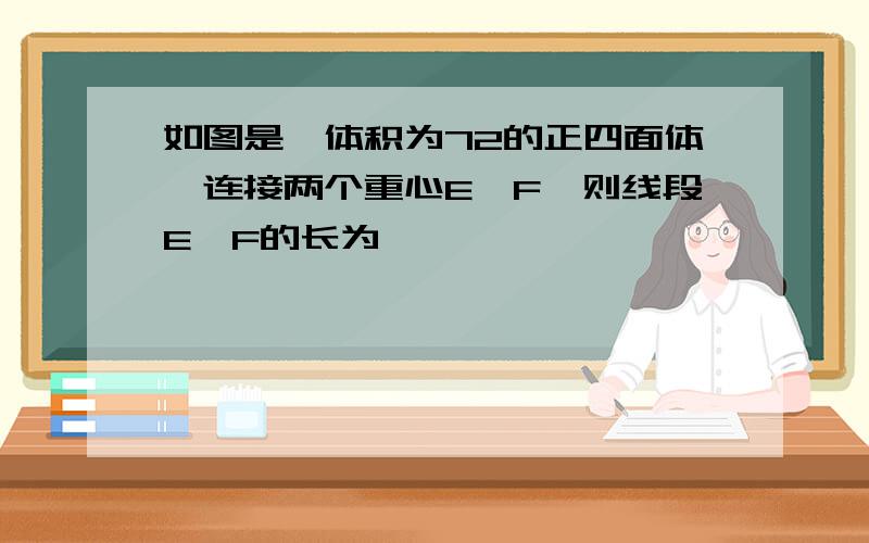 如图是一体积为72的正四面体,连接两个重心E,F,则线段E,F的长为