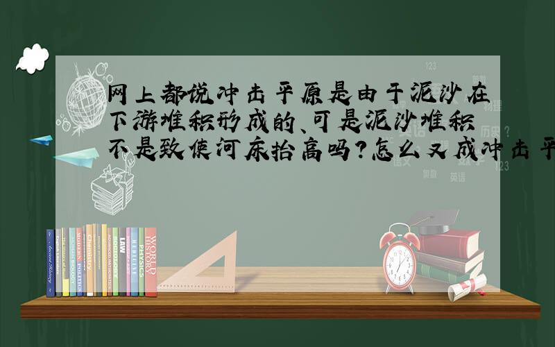 网上都说冲击平原是由于泥沙在下游堆积形成的、可是泥沙堆积不是致使河床抬高吗?怎么又成冲击平原了?