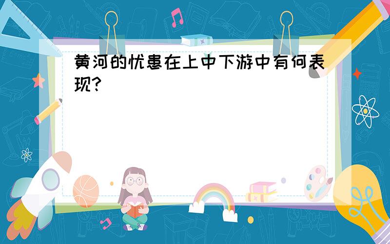 黄河的忧患在上中下游中有何表现?