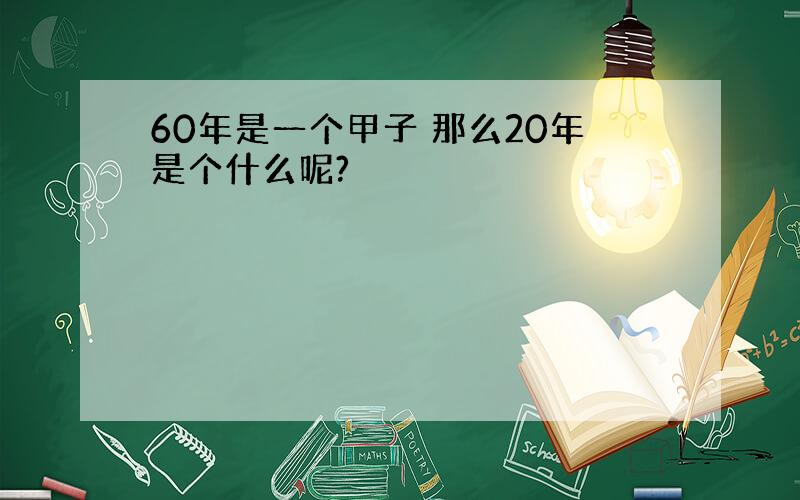 60年是一个甲子 那么20年是个什么呢?