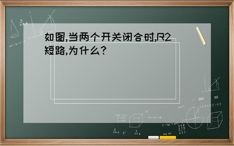 如图,当两个开关闭合时,R2短路,为什么?