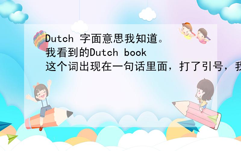 Dutch 字面意思我知道。我看到的Dutch book这个词出现在一句话里面，打了引号，我想知道是否有其他什么引申含义