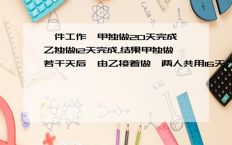 一件工作,甲独做20天完成,乙独做12天完成.结果甲独做若干天后,由乙接着做,两人共用16天才成