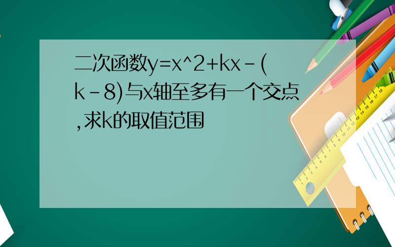 二次函数y=x^2+kx-(k-8)与x轴至多有一个交点,求k的取值范围