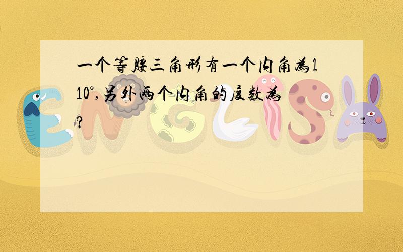 一个等腰三角形有一个内角为110°,另外两个内角的度数为?