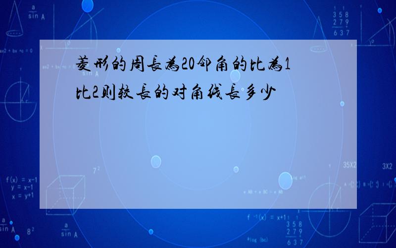 菱形的周长为20邻角的比为1比2则较长的对角线长多少