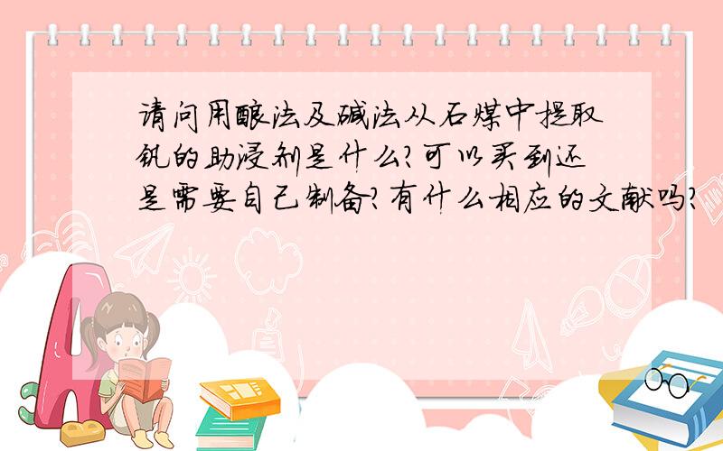 请问用酸法及碱法从石煤中提取钒的助浸剂是什么?可以买到还是需要自己制备?有什么相应的文献吗?