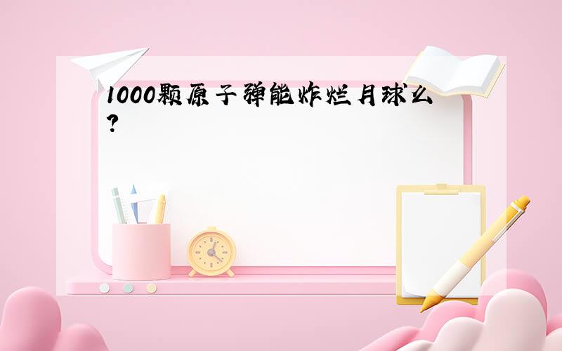 1000颗原子弹能炸烂月球么?