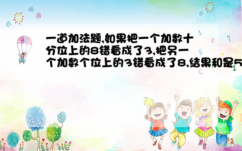 一道加法题,如果把一个加数十分位上的8错看成了3,把另一个加数个位上的3错看成了8,结果和是53.71,正确的和应是多少