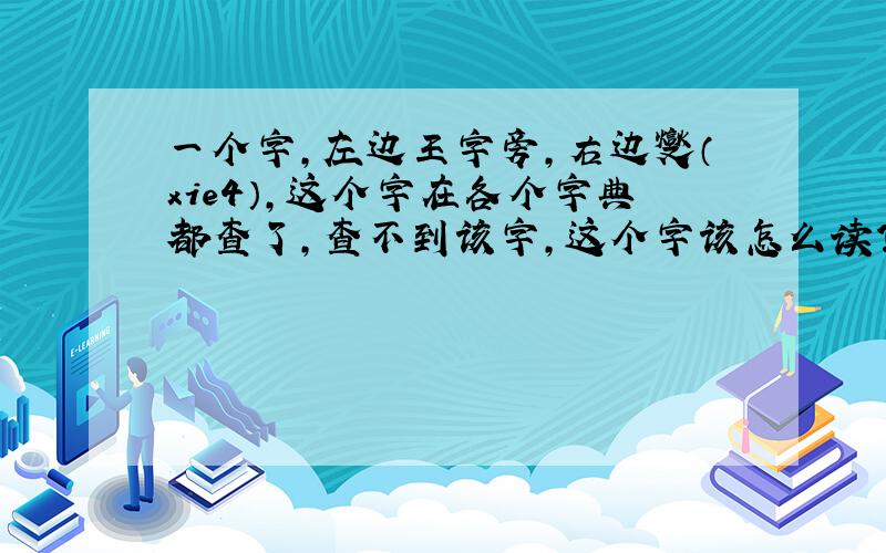 一个字,左边王字旁,右边燮（xie4）,这个字在各个字典都查了,查不到该字,这个字该怎么读?