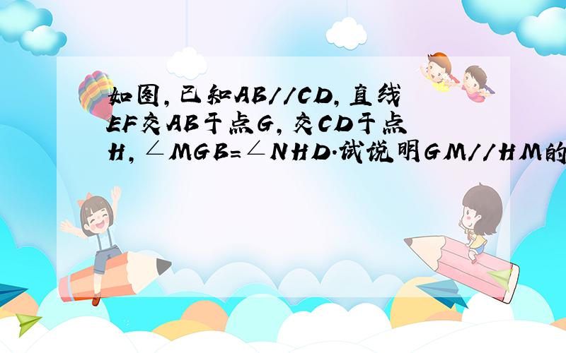 如图,已知AB//CD,直线EF交AB于点G,交CD于点H,∠MGB=∠NHD.试说明GM//HM的理由.