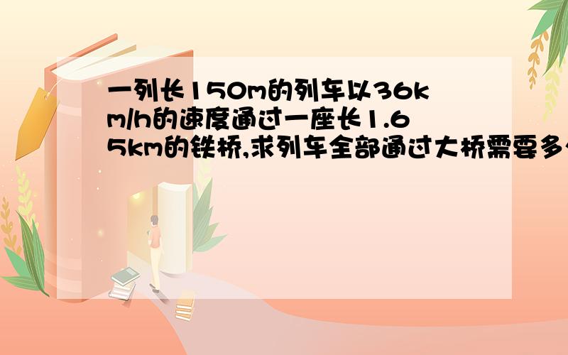 一列长150m的列车以36km/h的速度通过一座长1.65km的铁桥,求列车全部通过大桥需要多少时间