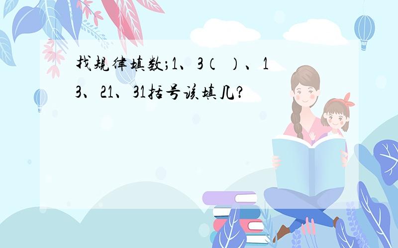 找规律填数；1、3（ ）、13、21、31括号该填几?